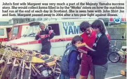  ??  ?? John’s first wife Margaret was very much a part of the Majesty Yamaha success story. She would collect forms filled in by the ‘Works’ riders on how the machines had run at the end of each day in Scotland. She is seen here with John Shirt Jnr and Sam. Margaret passed away in 2004 after a ten-year fight against illness.