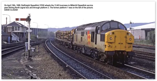  ?? ?? On April 19th, 1989, Railfreigh­t Speedlink 37030 wheels the 13:40 Inverness to Millerhill Speedlink service past Stirling North signal box and through platform 3. The former platform 1 was on the left of the picture. DAVID CLOUGH