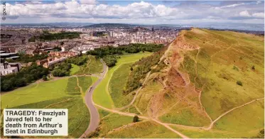  ??  ?? TRAGEDY: Fawziyah Javed fell to her death from Arthur’s Seat in Edinburgh