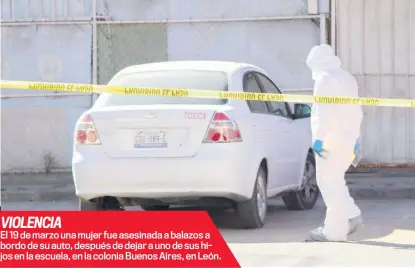  ?? ?? VIOLENCIA
El 19 de marzo una mujer fue asesinada a balazos a bordo de su auto, después de dejar a uno de sus hijos en la escuela, en la colonia Buenos Aires, en León.