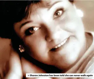  ?? ?? Sharon Johnston has been told she can never walk again