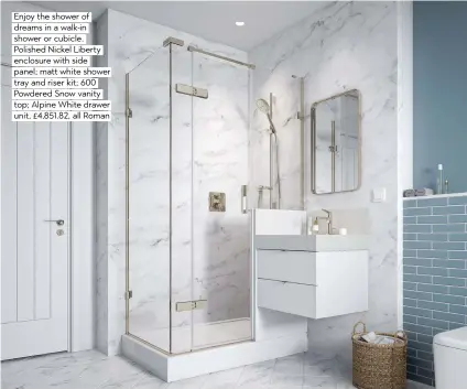  ??  ?? Enjoy the shower of dreams in a walk-in shower or cubicle. Polished Nickel Liberty enclosure with side panel; matt white shower tray and riser kit; 600 Powdered Snow vanity top; Alpine White drawer unit, £4,851.82, all Roman