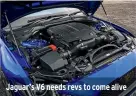  ??  ?? Jaguar’s V6 needs revs to come alive