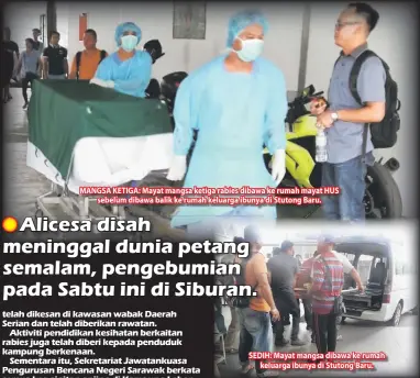  ??  ?? MANGSA KETIGA: Mayat mangsa ketiga rabies dibawa ke rumah mayat HUS sebelum dibawa balik ke rumah keluarga ibunya di Stutong Baru. SEDIH: Mayat mangsa dibawa ke rumah keluarga ibunya di Stutong Baru.