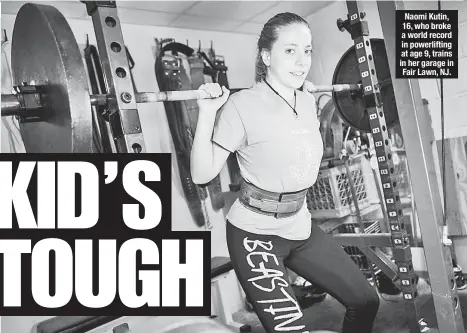  ??  ?? Naomi Kutin, 16, who broke a world record in powerlifti­ng at age 9, trains in her garage in Fair Lawn, NJ.