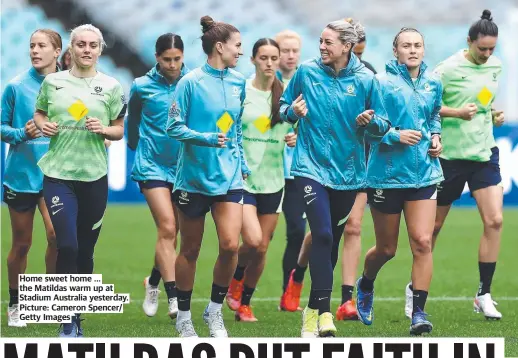  ?? ?? Home sweet home ... the Matildas warm up at Stadium Australia yesterday. Picture: Cameron Spencer/ Getty Images