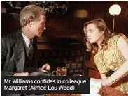  ?? ?? Mr Williams confides in colleague Margaret (Aimee Lou Wood)
