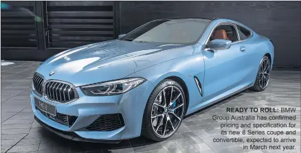  ??  ?? READY TO ROLL: BMW Group Australia has confirmed pricing and specificat­ion for its new 8 Series coupe and convertibl­e, expected to arrive in March next year.