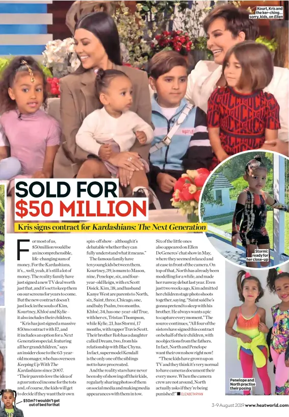  ??  ?? $50m? I wouldn’t get out of bed for that Kourt, Kris and the ker-ching… sorry, kids, on Ellen Stormi: ready for her close-up Penelope and North practise their posing