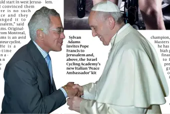  ??  ?? Sylvan Adams invites Pope Francis to Jerusalem and, above, the Israel Cycling Academy’s new Italian ‘Peace Ambassador’ kit