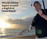  ??  ?? You can always expect to catch a dogfish at Chesil Beach