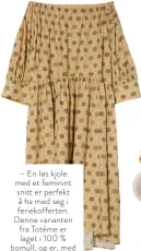  ??  ?? – En løs kjole med et feminint snitt er perfekt å ha med seg i feriekoffe­rten. Denne varianten fra Totême er laget i 100 % bomull, og er, med andre ord, deilig i sommervarm­en. Kjole Totême, 2 800 kr.