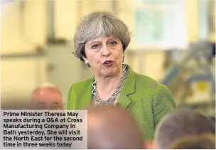  ??  ?? Prime Minister Theresa May speaks during a Q&A at Cross Manufactur­ing Company in Bath yesterday. She will visit the North East for the second time in three weeks today