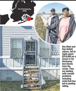  ??  ?? Key West and Rae Hallett (above, left to right) spent $310,000 on a house in Far Rockaway two blocks from the ocean. They are dealing with coastal problems including mold that has led to peeling siding.
