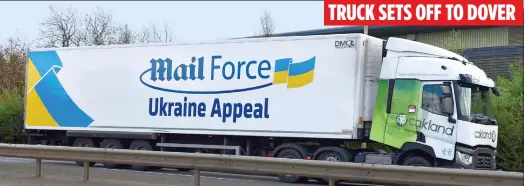  ?? ?? TRUCK SETS OFF TO DOVER
NO TIME TO LOSE: The Mail Force lorry begins a 1,000-mile dash with aid for Ukrainian people