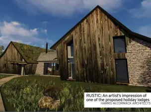  ?? HARRIS MCCORMACK ARCHITECTS ?? RUSTIC: An artist’s impression of one of the proposed holiday lodges