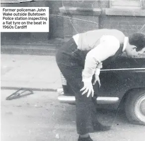  ??  ?? Former policeman John Wake outside Butetown Police station inspecting a flat tyre on the beat in 1960s Cardiff