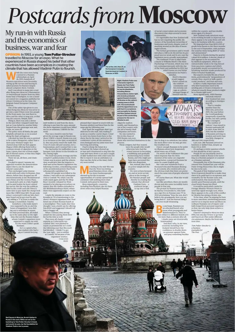  ?? ?? Red Square in Moscow. Brutal clashes in Russia in the early 1990s served as the backdrop to Tom Pullar-Strecker’s travel, and would, he says, lay the foundation for Vladimir Putin’s rise to power.
The writer, left, then 25, at the European Computer Sources stand at Comtek, in Moscow, in 1993.
Right: Vladimir Putin runs a fearsome regime in Russia, but Tom PullarStre­cker doesn’t doubt he has his dissidents, including Marina Ovsyanniko­va, below right, who bravely protested against Russia’s invasion of Ukraine on the nation’s evening news in 2022. Left: The world should send the signal there is no path back to acceptance and normality for Russia, and New Zealand should be part of the unrelentin­g pressure for the war in Ukraine to end.