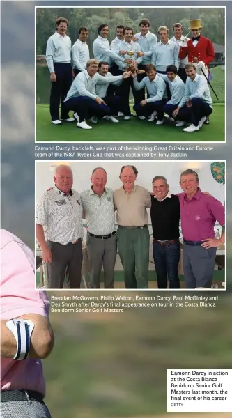  ?? GETTY ?? Eamonn Darcy, back left, was part of the winning Great Britain and Europe team of the 1987 Ryder Cup that was captained by Tony Jacklin Brendan McGovern, Philip Walton, Eamonn Darcy, Paul McGinley and Des Smyth after Darcy’s final appearance on tour in the Costa Blanca Benidorm Senior Golf Masters Eamonn Darcy in action at the Costa Blanca Benidorm Senior Golf Masters last month, the final event of his career