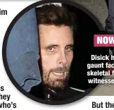  ?? ?? NOW
Disick has a gaunt face and skeletal frame, witnesses say
