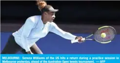  ??  ?? MELBOURNE: Serena Williams of the US hits a return during a practice session in Melbourne yesterday, ahead of the Australian Open tennis tournament. — AFP