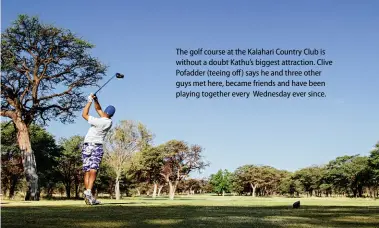  ??  ?? The golf course at the Kalahari Country Club is without a doubt Kathu’s biggest attraction. Clive Pofadder (teeing off ) says he and three other guys met here, became friends and have been playing together every Wednesday ever since.