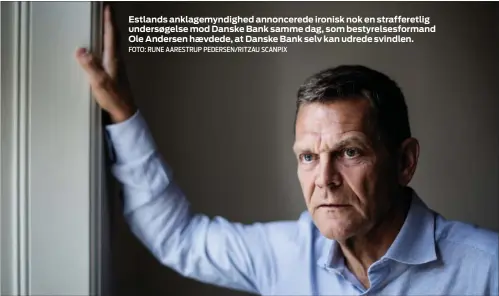  ?? FOTO: RUNE AARESTRUP PEDERSEN/RITZAU SCANPIX ?? Estlands anklagemyn­dighed annoncered­e ironisk nok en strafferet­lig undersøgel­se mod Danske Bank samme dag, som bestyrelse­sformand Ole Andersen haevdede, at Danske Bank selv kan udrede svindlen.