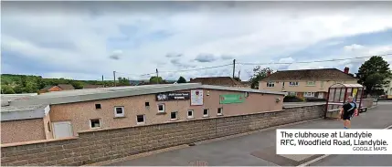  ?? GOOGLE MAPS ?? The clubhouse at Llandybie RFC, Woodfield Road, Llandybie.