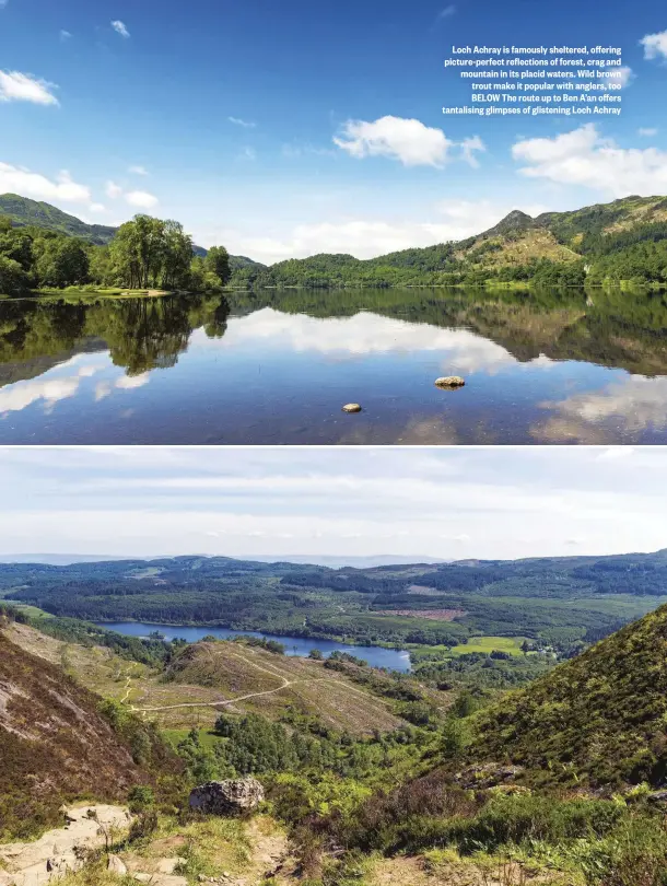  ??  ?? Loch Achray is famously sheltered, offering picture-perfect reflection­s of forest, crag and mountain in its placid waters. Wild brown trout make it popular with anglers, too BELOW The route up to Ben A’an offers tantalisin­g glimpses of glistening Loch Achray