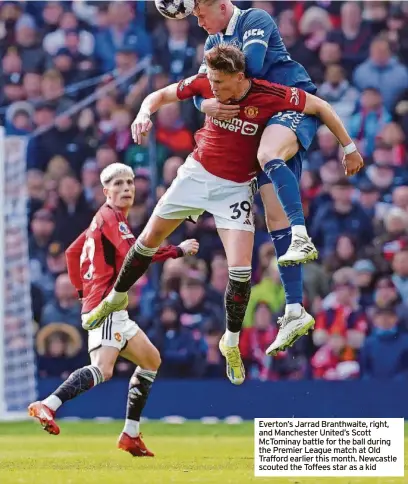  ?? ?? Everton’s Jarrad Branthwait­e, right, and Manchester United’s Scott Mctominay battle for the ball during the Premier League match at Old Trafford earlier this month. Newcastle scouted the Toffees star as a kid