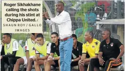  ?? / SHAUN ROY / GALLO IMAGES ?? Roger Sikhakhane calling the shots during his stint at Chippa United.