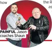  ??  ?? PAINFUL Jason coaches Shaun