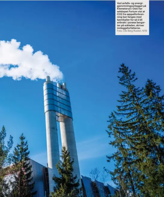  ?? Foto: Ole Berg-rusten, NTB ?? Ved avfalls- og energigjen­vinningsan­legget på Klemetsrud i Oslo har selskapet Fortum vist at CO2 fra søppelforb­renning kan fanges med kjemikalie­r for så å bli anbrakt i porøse bergarter på sokkelen, skriver innleggsfo­rfatterne.
