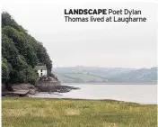  ??  ?? LANDSCAPE Poet Dylan Thomas lived at Laugharne
