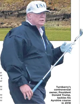  ??  ?? Turnberry’s controvers­ial owner, President Donald Trump,
tackles his Ayrshire course
in 2018