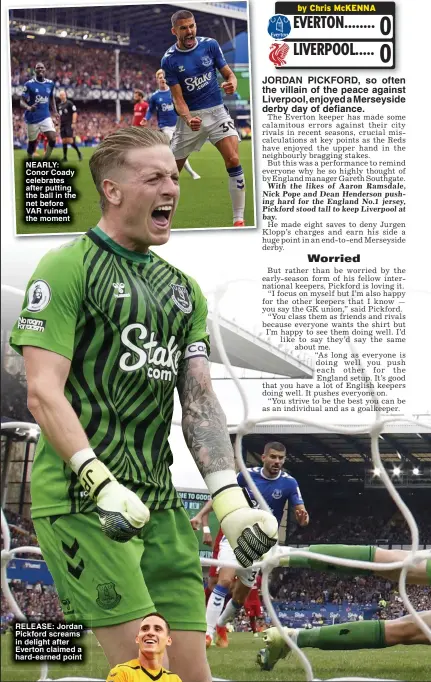  ?? ?? NEARLY: Conor Coady celebrates after putting the ball in the net before VAR ruined the moment
RELEASE: Jordan Pickford screams in delight after Everton claimed a hard-earned point