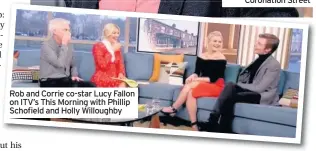  ??  ?? Rob and Corrie co-star Lucy Fallon on ITV’s This Morning with Phillip Schofield and Holly Willoughby