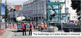  ??  ?? The footbridge on Castle Street is removed