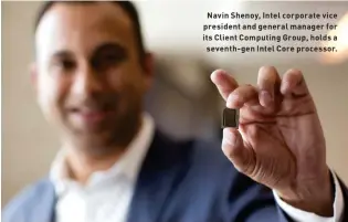  ??  ?? Navin Shenoy, Intel corporate vice president and general manager for its Client Computing Group, holds a
seventh- gen Intel Core processor.