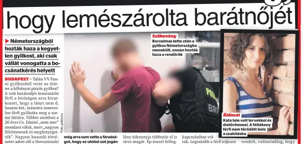  ?? ?? Szökevény Borzalmas tette után a gyilkos Németorszá­gba menekült, onnan hozták haza a rendőrök Áldozat Kata tele volt tervekkel és életörömme­l. A féltékeny férfi nem törődött bele a szakításba