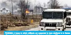  ??  ?? PULWAMA: A house in which militants are suspected to have sheltered is in flames after a gunfight between rebels and security forces yesterday. — AFP