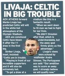 ??  ?? AEK ATHENS forward Marko Livaja has predicted Celtic will wilt in the white-hot atmosphere of the Olympic Stadium.AEK are convinced Celtic have blown it after the 1-1 draw in the first leg.Striker Livaja, inset, insisted:“Celtic are in trouble.“Playing in front of our incredible supporters and it will also be extremely hot.“To get a draw at a stadium like this is a fantastic result.“When we went down to 10 men we had to fight for our lives.“We didn’t threaten after that, which is understand­able, but the away goal firmly gives us the advantage.” Livaja’s views were echoed by midfielder AndreSimoe­s. The Portuguese ace said: “Our ambition was to score an away goal. I strongly believe we will qualify now.”