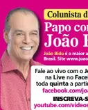  ??  ?? Colunista de Malu Papo com João Bidu João Bidu é o maior astrólogo do Brasil. Site www.joaobidu.com.br Fale ao vivo com o João Bidu, na Live no Facebook, toda quinta a partir das 16h. facebook.com/joaobidu Inscreva-se! youtube.com/videosjoao­bidu