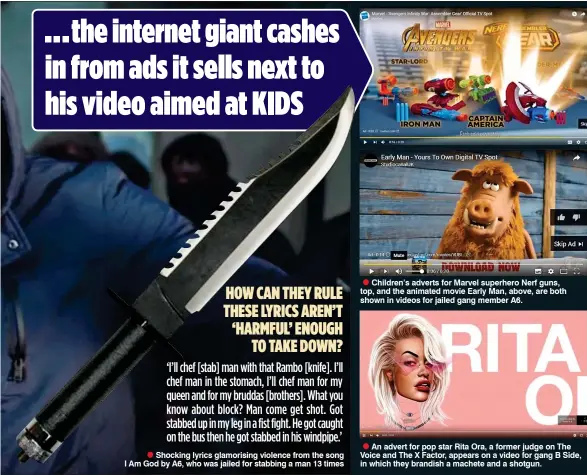  ??  ?? •Children’s
adverts for Marvel superhero Nerf guns, top, and the animated movie Early Man, above, are both shown in videos for jailed gang member A6. •An
advert for pop star Rita Ora, a former judge on The Voice and The X Factor, appears on a video...