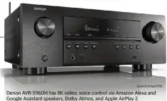  ?? Sound United/TNS ?? Denon AVR-S960H has 8K video, voice control via Amazon Alexa and Google Assistant speakers, Dolby Atmos, and Apple AirPlay 2.