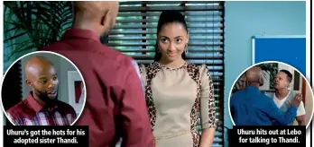  ??  ?? Uhuru’s got the hots for his adopted sister Thandi. Uhuru hits out at Lebo for talking to Thandi.