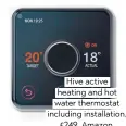  ??  ?? Hive active heating and hot water thermostat including installati­on, £249, Amazon