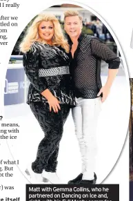  ??  ?? Matt with Gemma Collins, who he partnered on Dancing on Ice and, right, with his Full Monty comrades