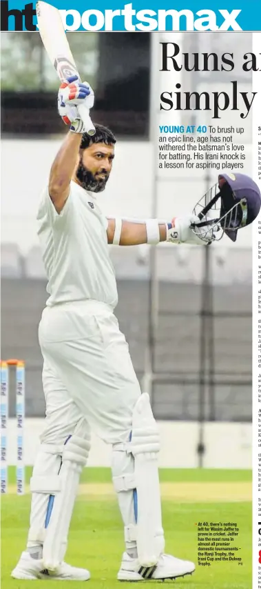  ?? PTI ?? At 40, there’s nothing left for Wasim Jaffer to prove in cricket. Jaffer has the most runs in almost all premier domestic tournament­s — the Ranji Trophy, the Irani Cup and the Duleep Trophy.