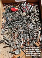  ?? ?? Nails, batteries, and wires were among the sharp items scattered along the beach